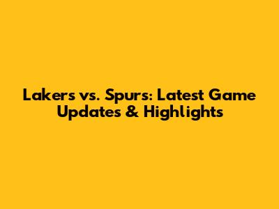 Lakers vs. Spurs: Latest Game Updates & Highlights