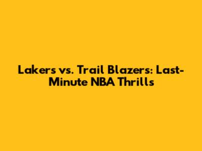 Lakers vs. Trail Blazers: Last-Minute NBA Thrills