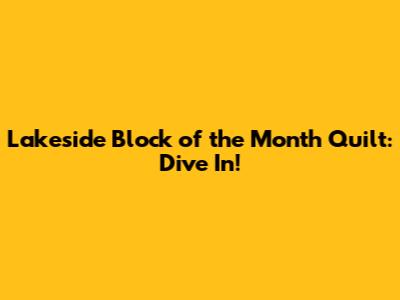 Lakeside Block of the Month Quilt: Dive In!
