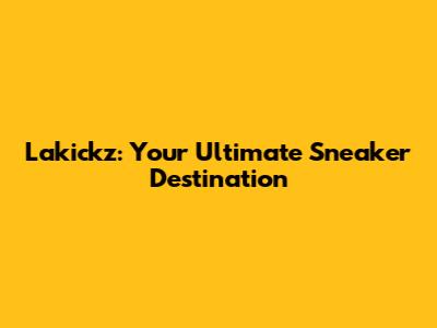 Lakickz: Your Ultimate Sneaker Destination