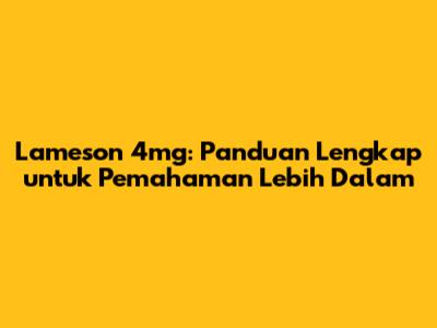 Lameson 4mg: Panduan Lengkap untuk Pemahaman Lebih Dalam