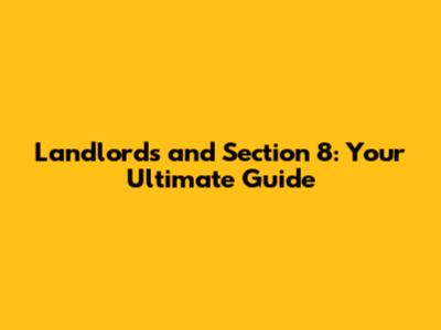 Landlords and Section 8: Your Ultimate Guide