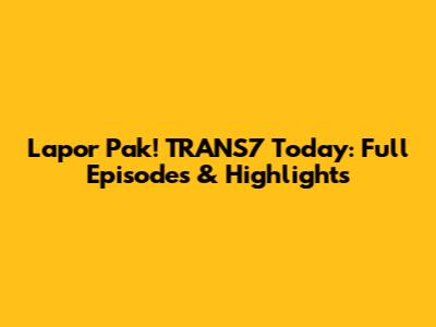 Lapor Pak! TRANS7 Today: Full Episodes & Highlights