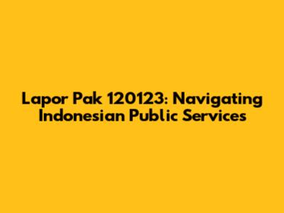 Lapor Pak 120123: Navigating Indonesian Public Services