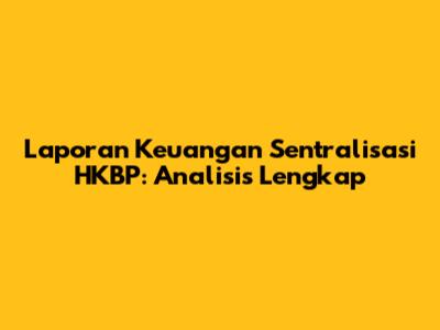 Laporan Keuangan Sentralisasi HKBP: Analisis Lengkap