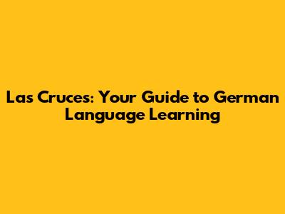 Las Cruces: Your Guide to German Language Learning