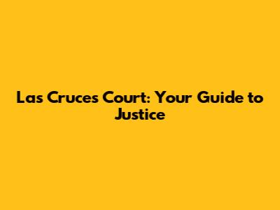 Las Cruces Court: Your Guide to Justice