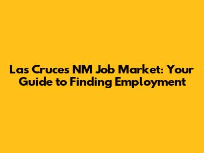 Las Cruces NM Job Market: Your Guide to Finding Employment