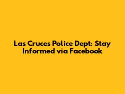 Las Cruces Police Dept: Stay Informed via Facebook