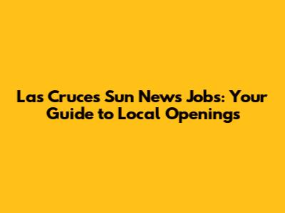 Las Cruces Sun News Jobs: Your Guide to Local Openings