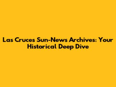 Las Cruces Sun-News Archives: Your Historical Deep Dive