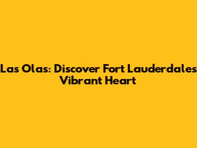 Las Olas: Discover Fort Lauderdale's Vibrant Heart