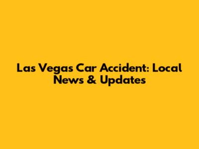 Las Vegas Car Accident: Local News & Updates