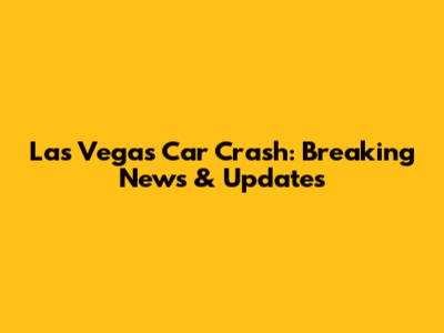 Las Vegas Car Crash: Breaking News & Updates