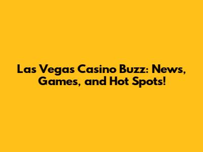 Las Vegas Casino Buzz: News, Games, and Hot Spots!
