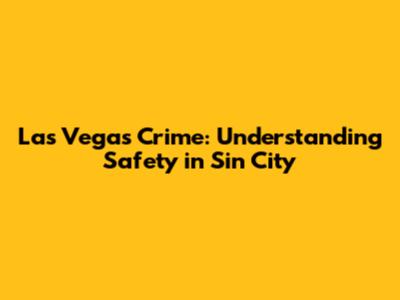 Las Vegas Crime: Understanding Safety in Sin City