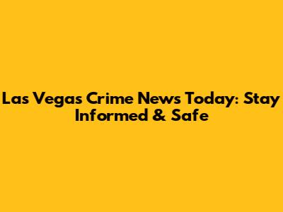 Las Vegas Crime News Today: Stay Informed & Safe