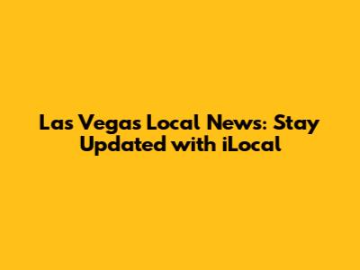 Las Vegas Local News: Stay Updated with iLocal