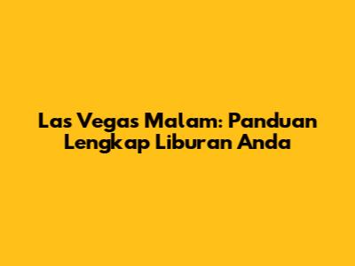 Las Vegas Malam: Panduan Lengkap Liburan Anda
