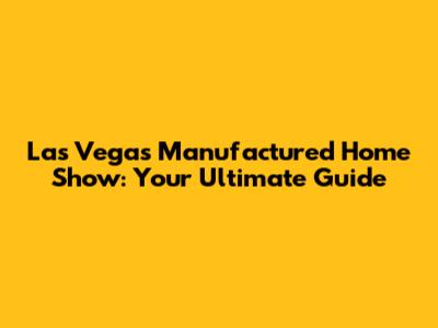 Las Vegas Manufactured Home Show: Your Ultimate Guide
