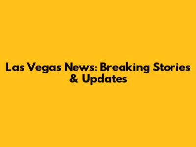 Las Vegas News: Breaking Stories & Updates