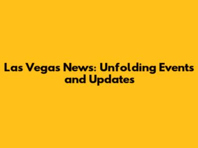 Las Vegas News: Unfolding Events and Updates