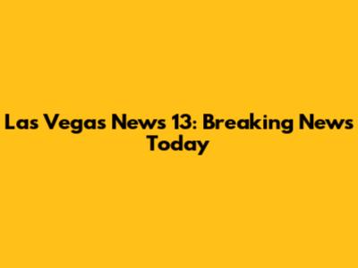 Las Vegas News 13: Breaking News Today