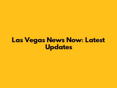 Las Vegas News Now: Latest Updates