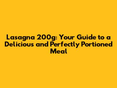 Lasagna 200g: Your Guide to a Delicious and Perfectly Portioned Meal