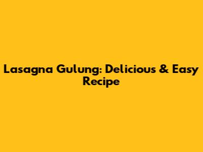 Lasagna Gulung: Delicious & Easy Recipe