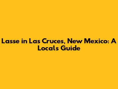Lasse in Las Cruces, New Mexico: A Local's Guide