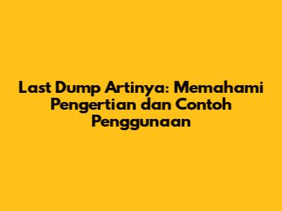 Last Dump Artinya: Memahami Pengertian dan Contoh Penggunaan