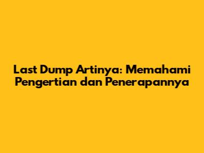 Last Dump Artinya: Memahami Pengertian dan Penerapannya