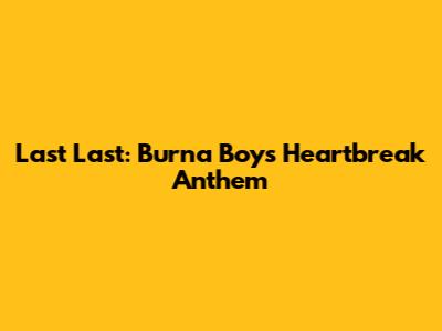 Last Last: Burna Boy's Heartbreak Anthem