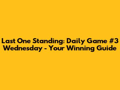Last One Standing: Daily Game #3 Wednesday - Your Winning Guide