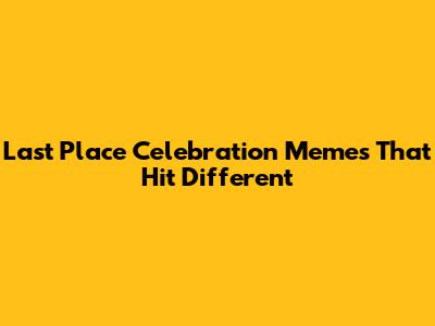 Last Place Celebration Memes That Hit Different