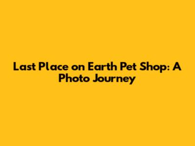 Last Place on Earth Pet Shop: A Photo Journey