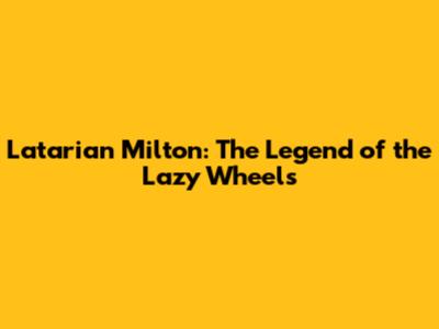 Latarian Milton: The Legend of the Lazy Wheels