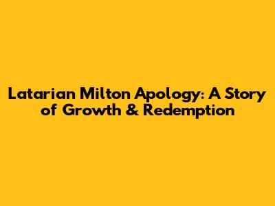 Latarian Milton Apology: A Story of Growth & Redemption