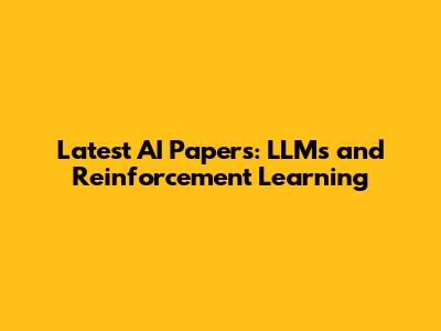 Latest AI Papers: LLMs and Reinforcement Learning