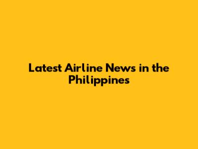 Latest Airline News in the Philippines