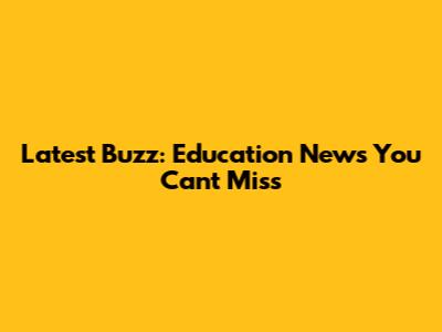 Latest Buzz: Education News You Can't Miss