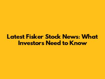 Latest Fisker Stock News: What Investors Need to Know