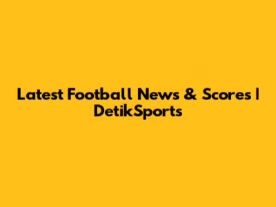 Latest Football News & Scores | DetikSports