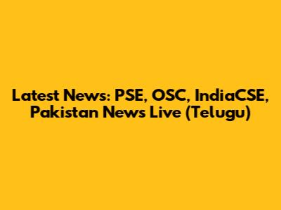Latest News: PSE, OSC, IndiaCSE, Pakistan News Live (Telugu)