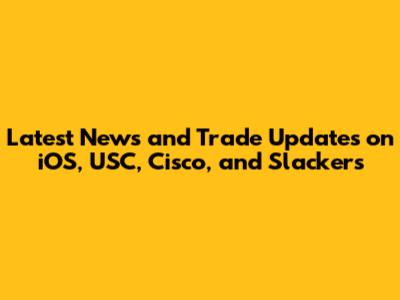 Latest News and Trade Updates on iOS, USC, Cisco, and Slackers