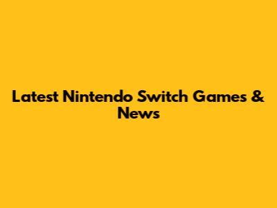 Latest Nintendo Switch Games & News
