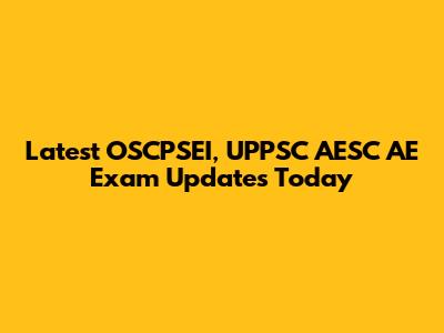 Latest OSCPSEI, UPPSC AESC AE Exam Updates Today