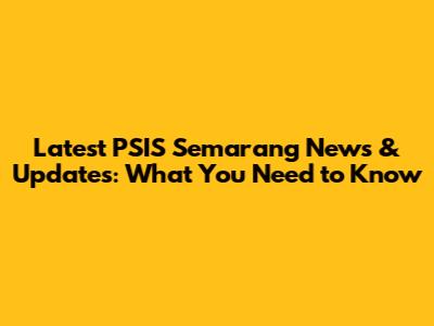Latest PSIS Semarang News & Updates: What You Need to Know