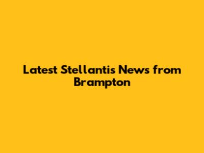 Latest Stellantis News from Brampton
